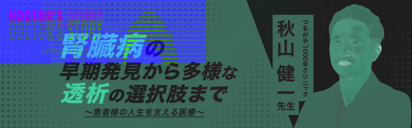 DOCTOR'S STORY 秋山健一先生「腎臓病の早期発見から多様な透析の選択肢まで ～患者様の人生を支える医療～」